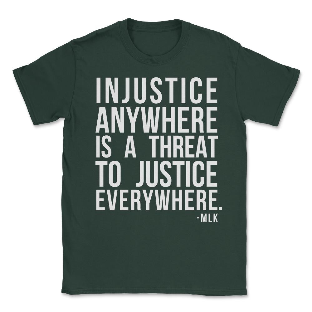 Injustice Anywhere Is A Threat To Justice Everywhere Unisex T-Shirt - Forest Green