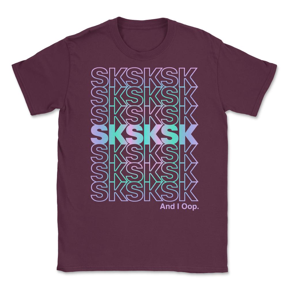 SkSkSk And I Oop Gift for Teen Tween Unisex T-Shirt - Maroon
