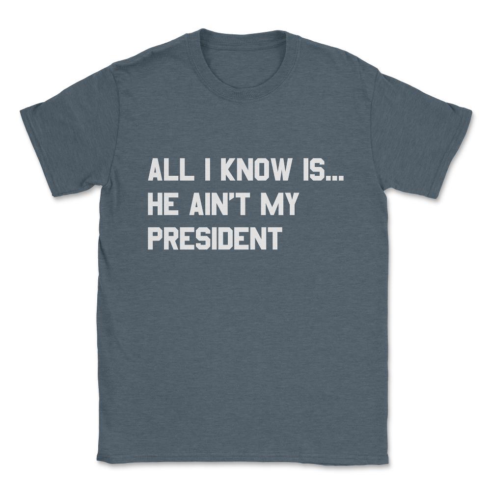 All I Know is He Ain't My President Unisex T-Shirt - Dark Grey Heather