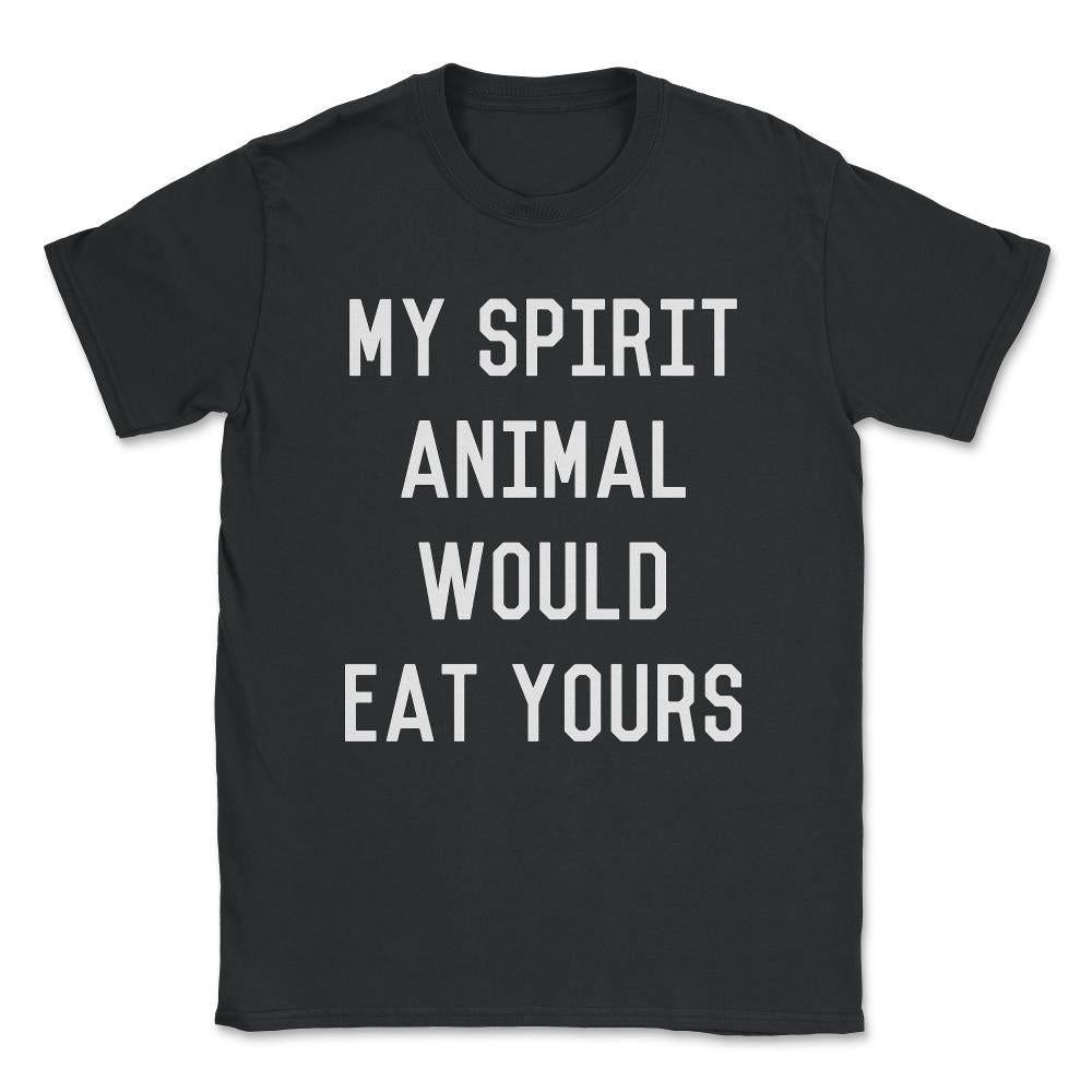 My Spirit Animal Would Eat Yours Unisex T-Shirt - Black