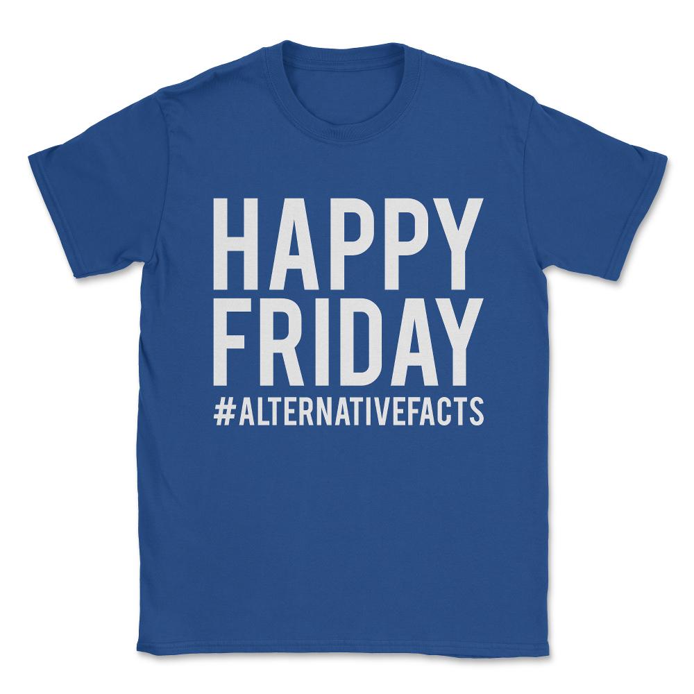 Happy Friday Alternative Facts Unisex T-Shirt - Royal Blue