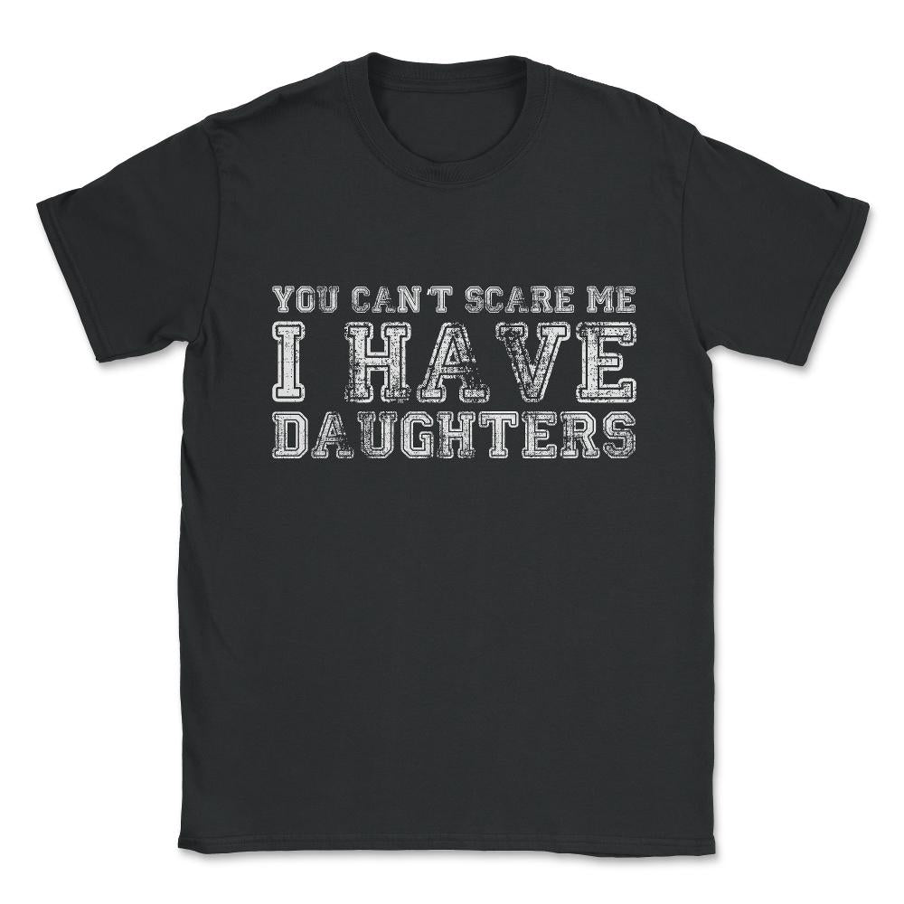 You Can't Scare Me I Have Daughters Unisex T-Shirt - Black