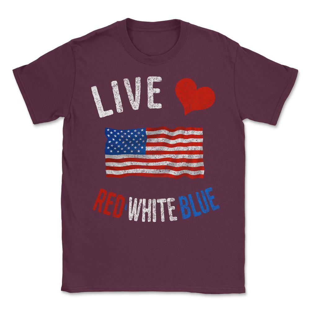 Live Love Red White Blue 4th of July Independence Day Unisex T-Shirt - Maroon