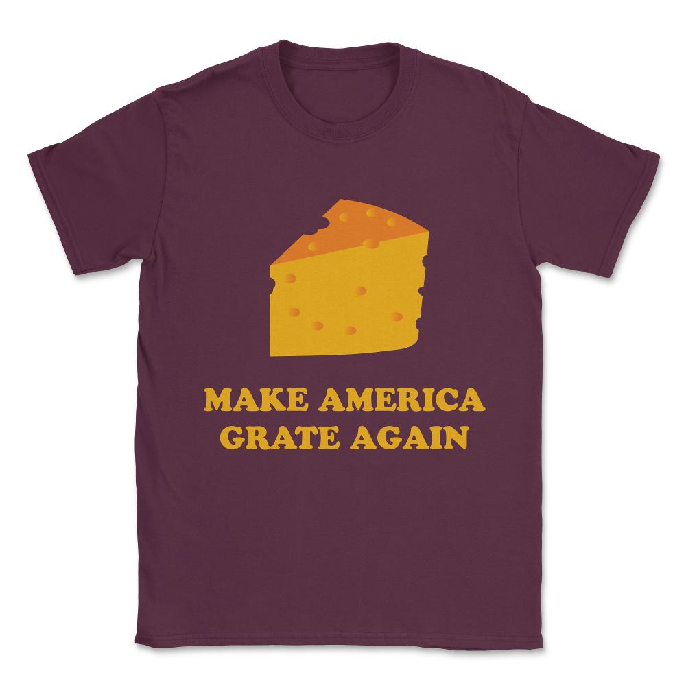 Make America Grate Again Cheese Trump Unisex T-Shirt - Maroon