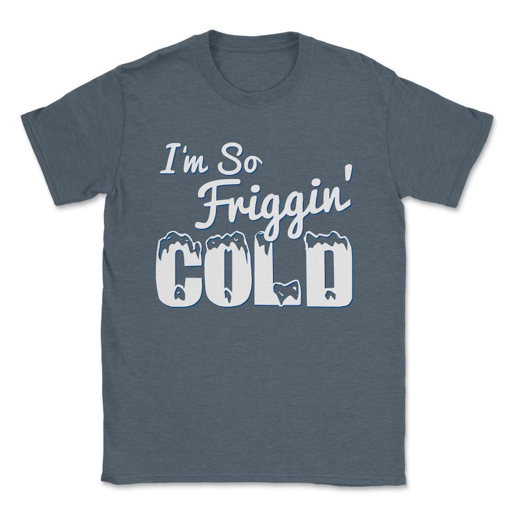 I'M So Friggin' Cold Unisex T-Shirt - Dark Grey Heather