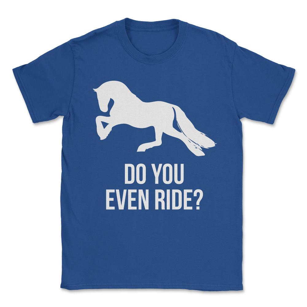 Do You Even Ride Horses Unisex T-Shirt - Royal Blue