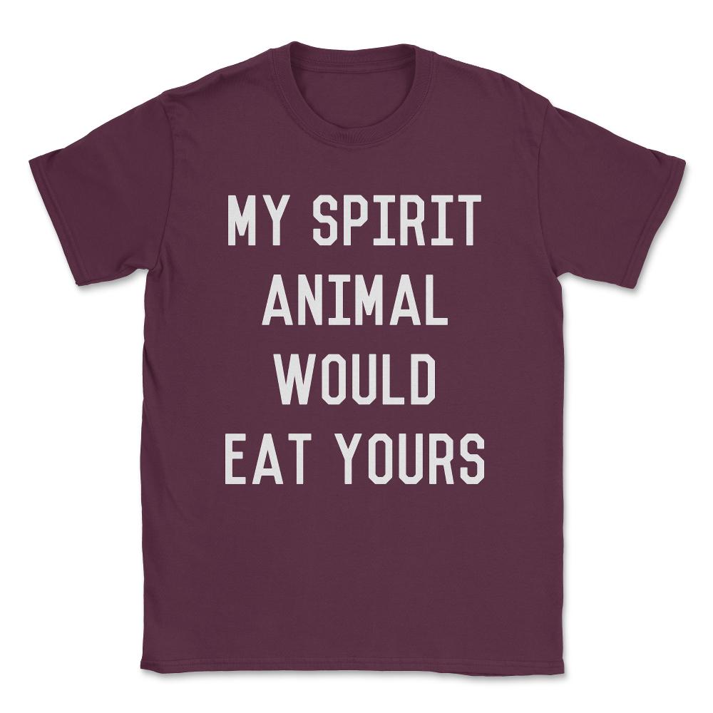 My Spirit Animal Would Eat Yours Unisex T-Shirt - Maroon