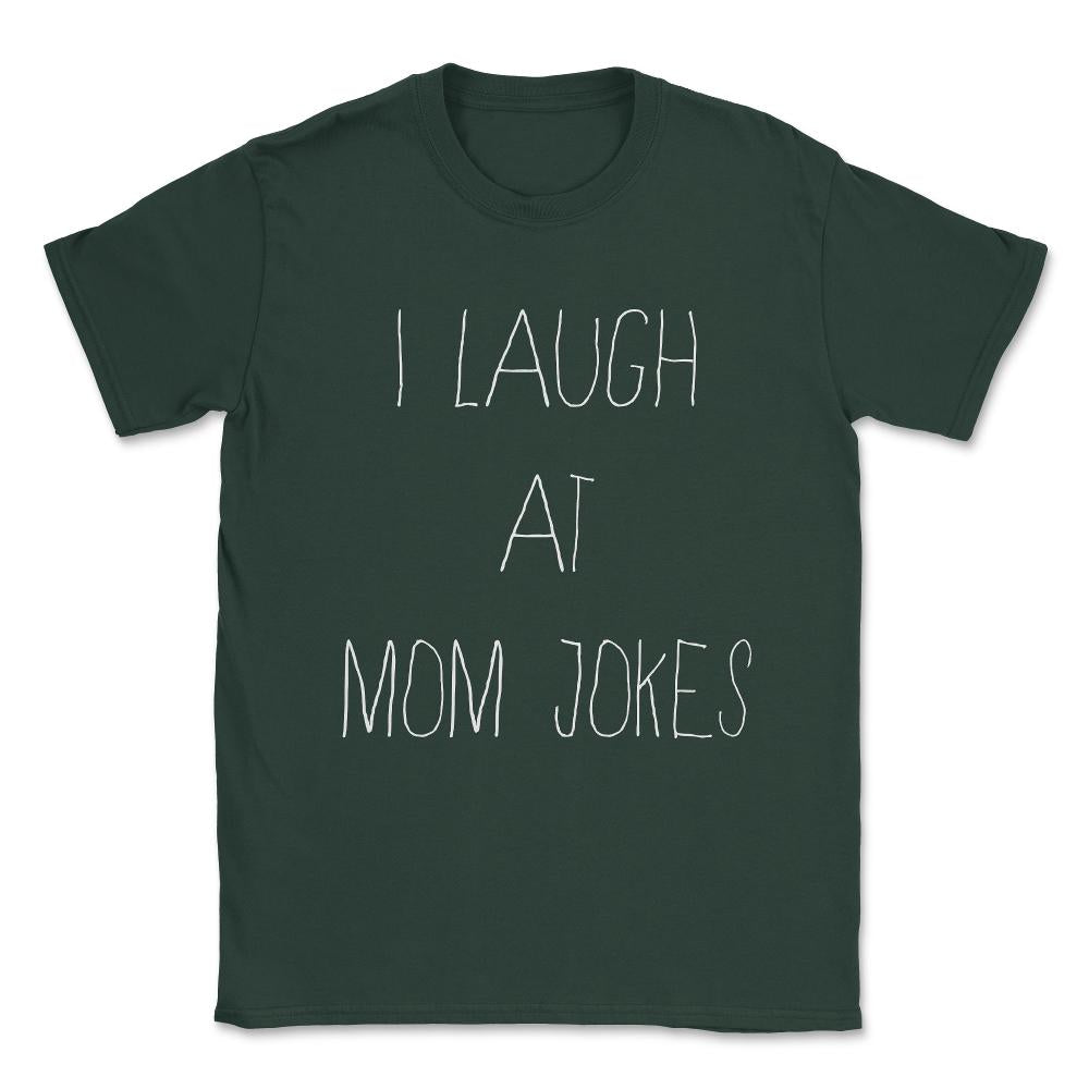 I Laugh at Mom Jokes Unisex T-Shirt - Forest Green