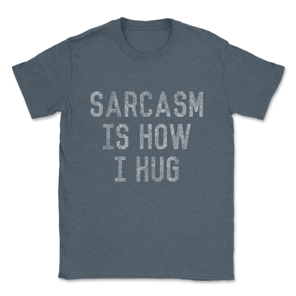 Sarcasm Is How I Hug Unisex T-Shirt - Dark Grey Heather