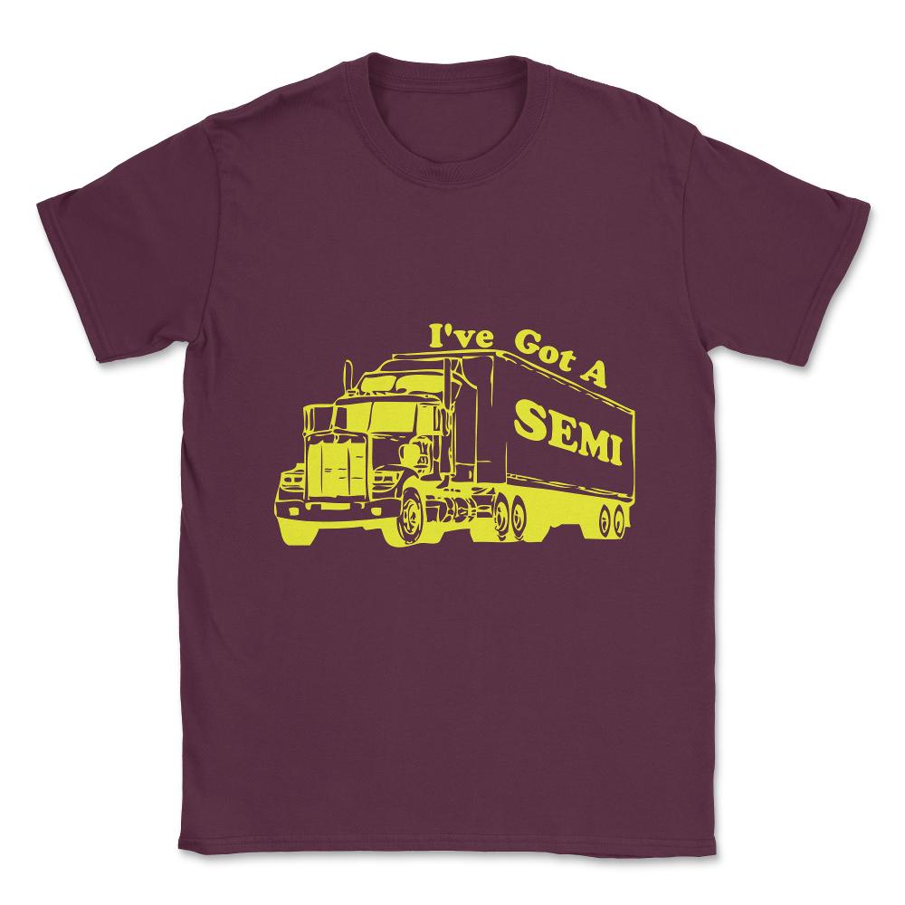 I've Got A Semi Unisex T-Shirt - Maroon