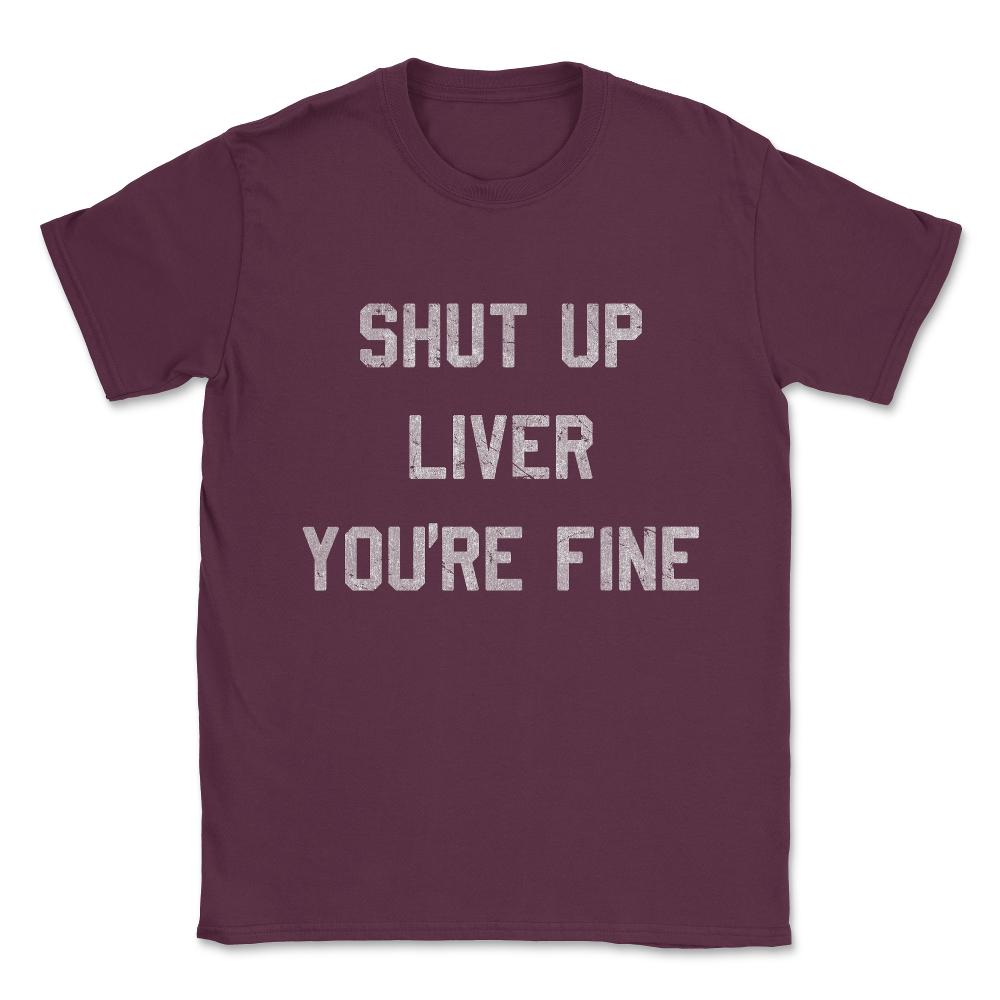 Vintage Shut Up Liver You're Fine Unisex T-Shirt - Maroon