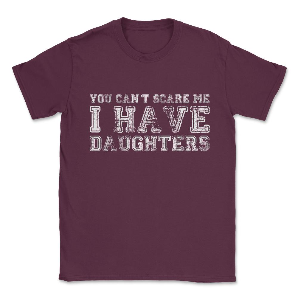 You Can't Scare Me I Have Daughters Unisex T-Shirt - Maroon