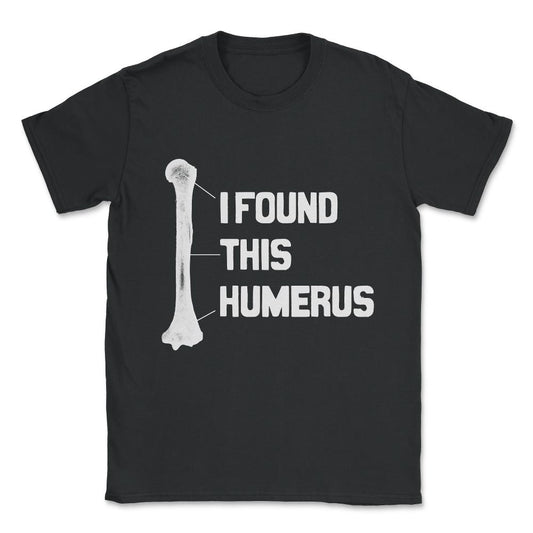 I Found This Humerus Funny Bone Unisex T-Shirt - Black