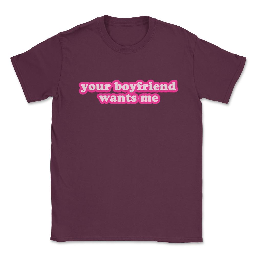 Your Boyfriend Wants Me Unisex T-Shirt - Maroon