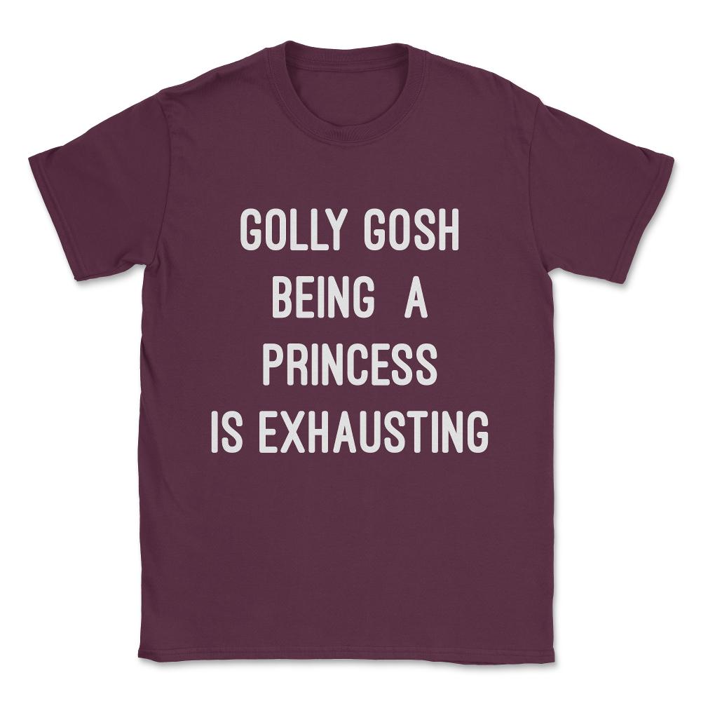 Golly Gosh Being A Princess Is Exhausting Unisex T-Shirt - Maroon