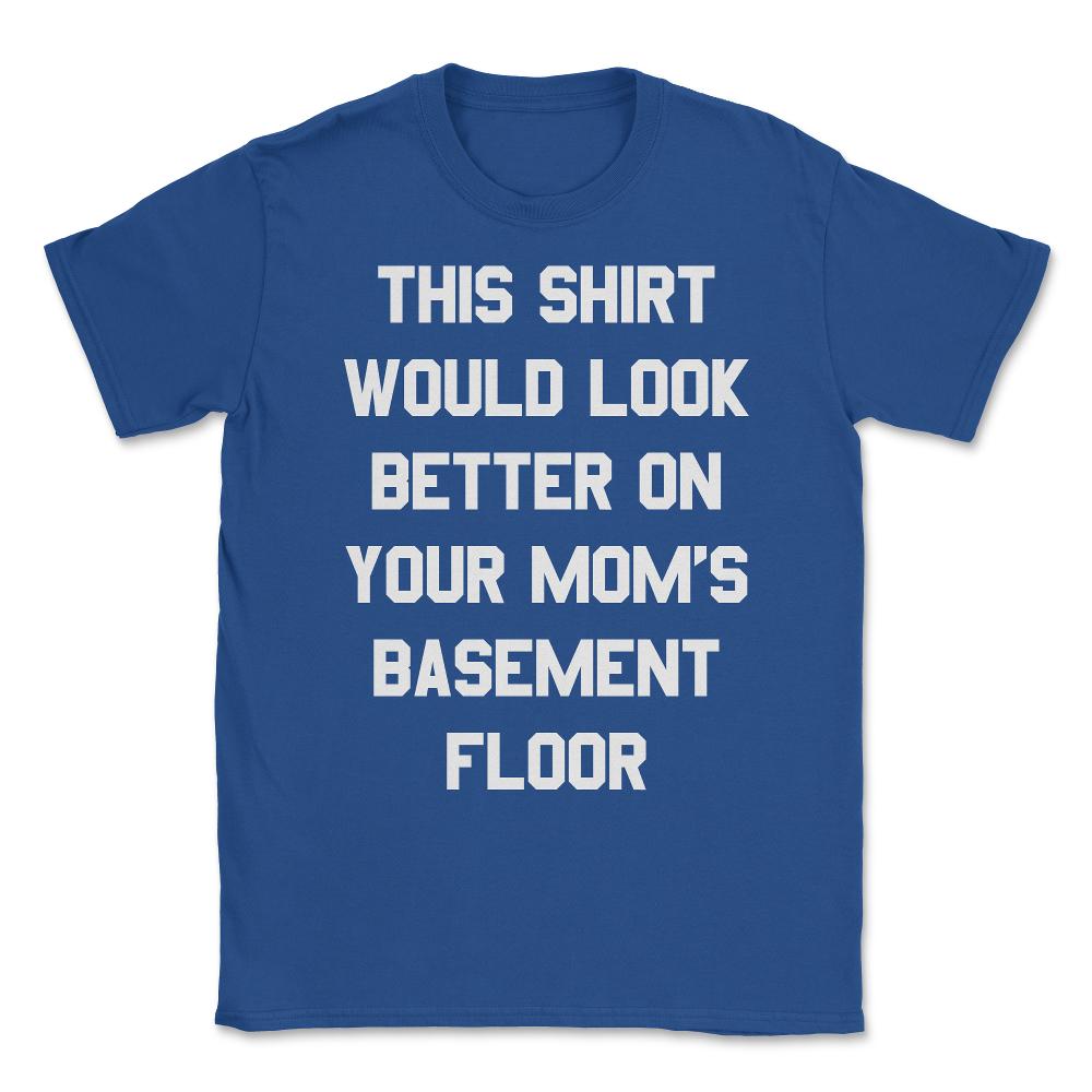 This Shirt Would Look Better On Your Mom's Basement Floor Unisex - Royal Blue