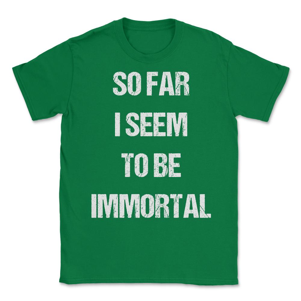 So Far I Seem To Be Immortal Unisex T-Shirt - Green
