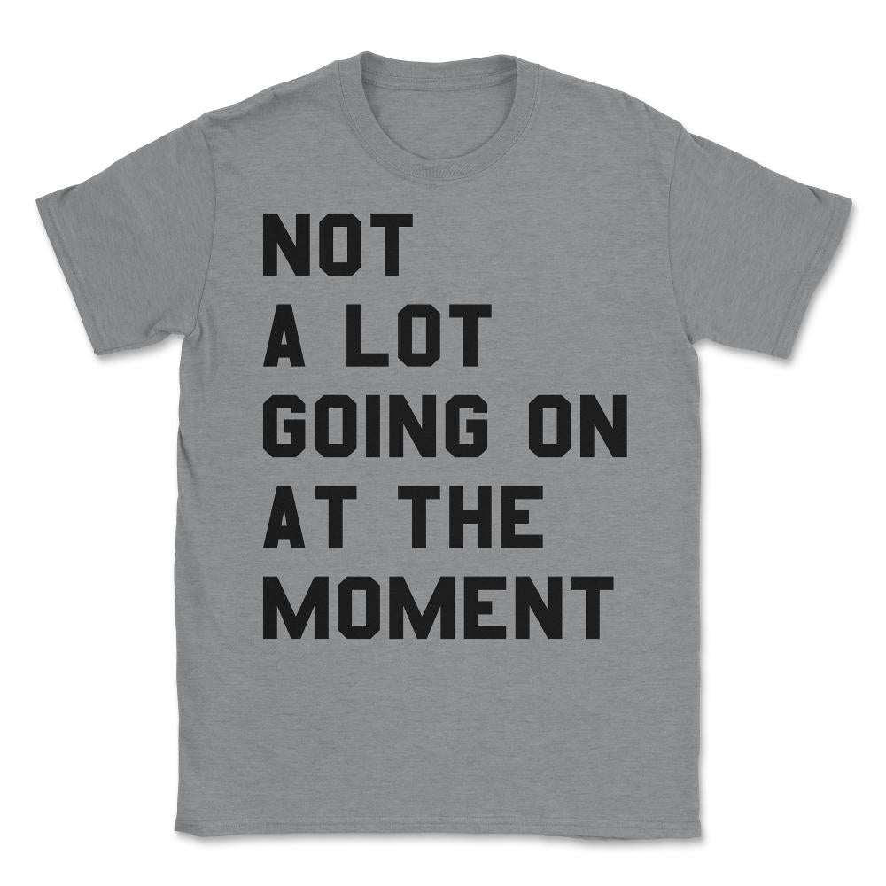 Not a Lot Going on at the Moment Unisex T-Shirt - Grey Heather