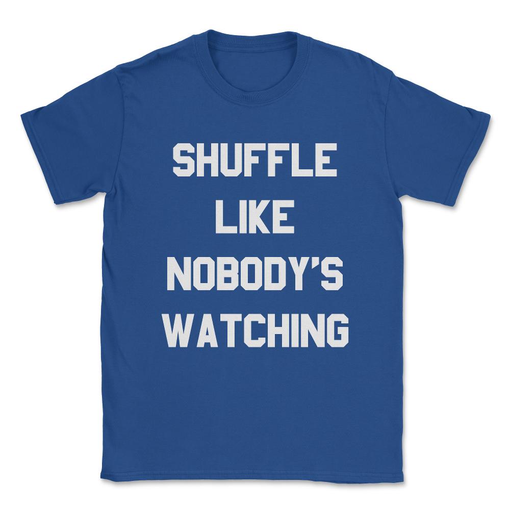 Shuffle Like Nobody's Watching Dance Unisex T-Shirt - Royal Blue