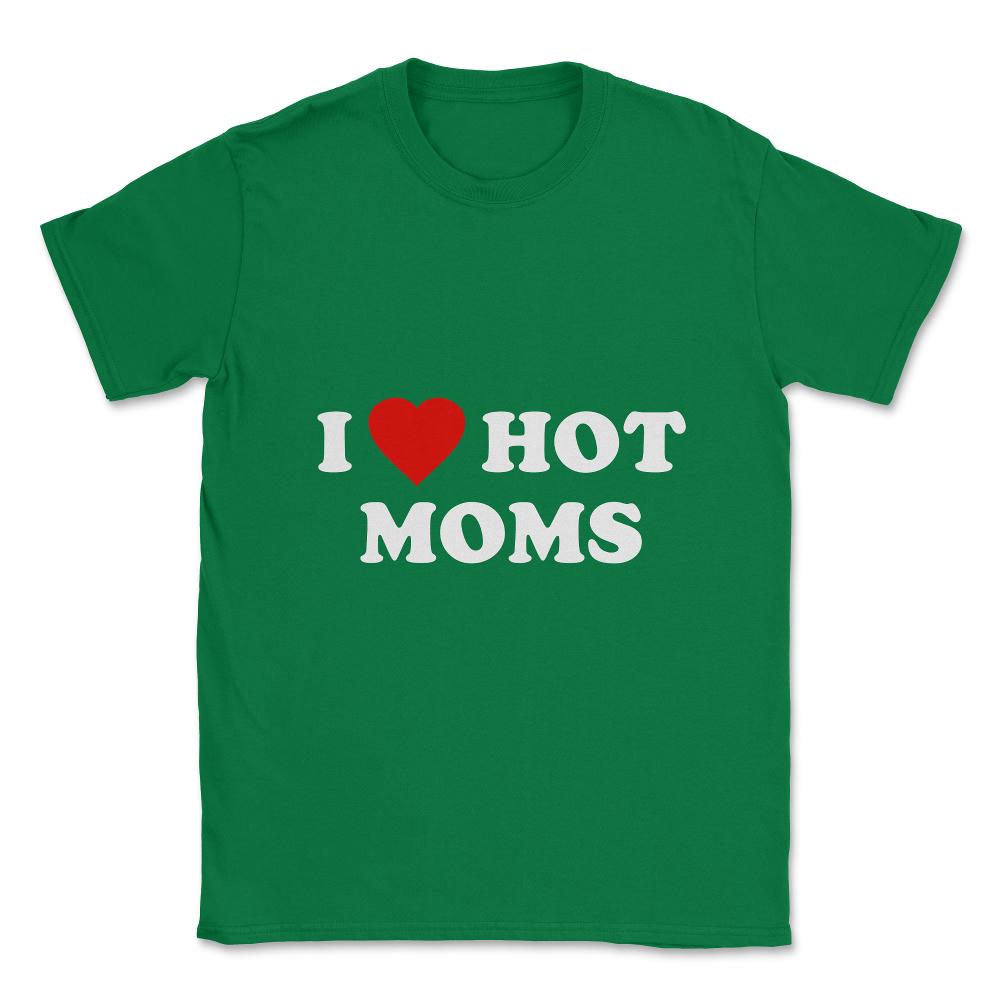 I Love Hot Moms Unisex T-Shirt - Green
