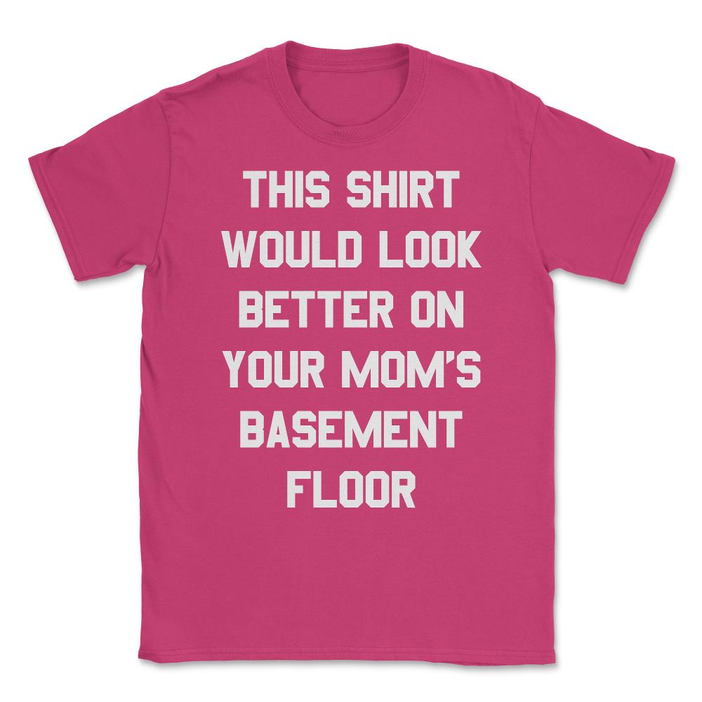 This Shirt Would Look Better On Your Mom's Basement Floor Unisex - Heliconia