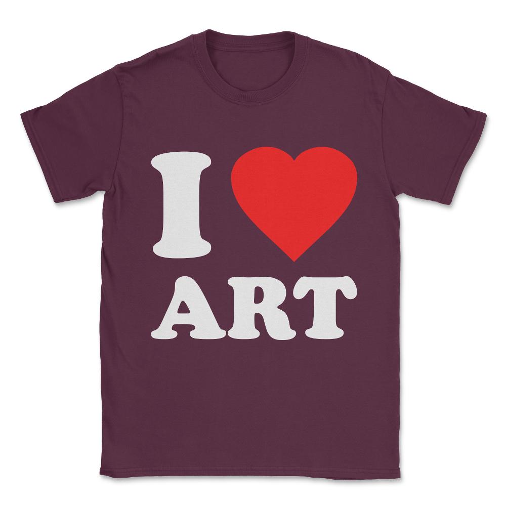 I Love Art Unisex T-Shirt - Maroon