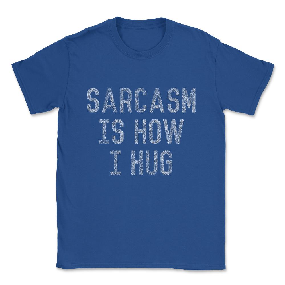 Sarcasm Is How I Hug Unisex T-Shirt - Royal Blue