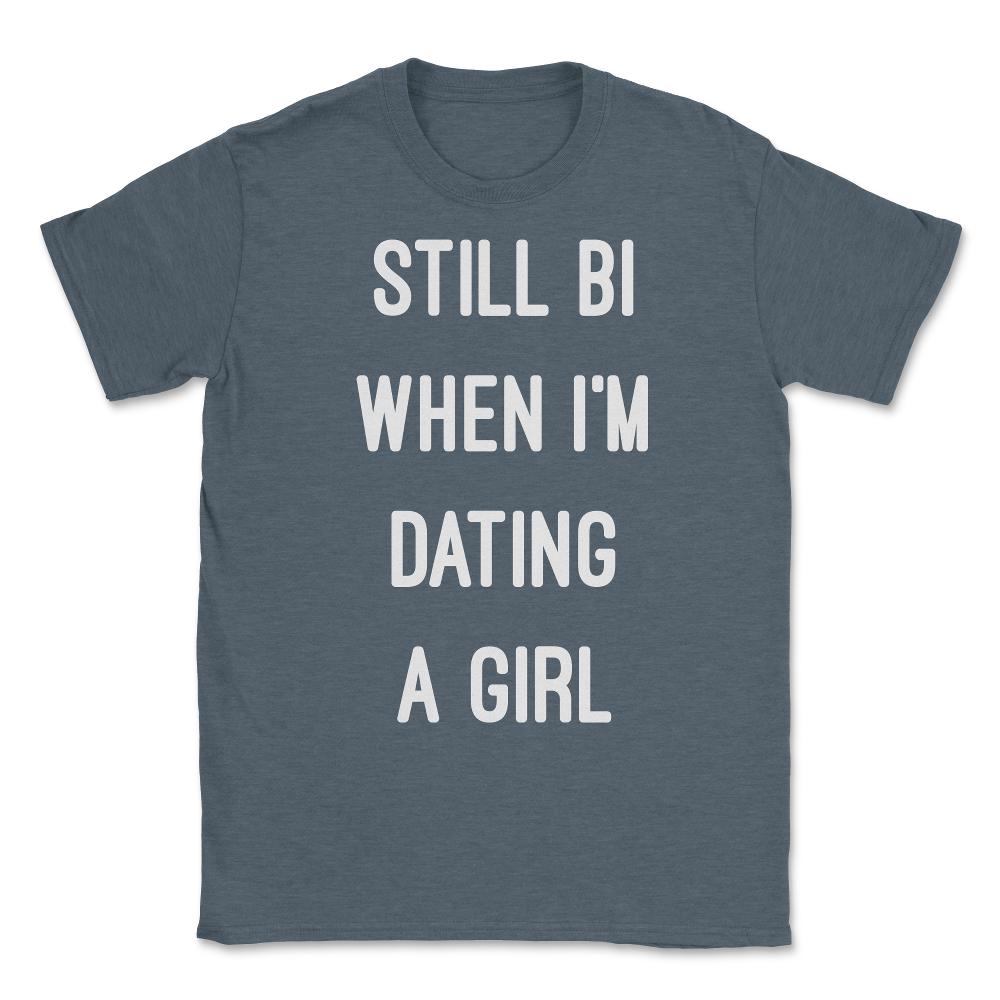 Still Bi When I'm Dating A Girl Unisex T-Shirt - Dark Grey Heather