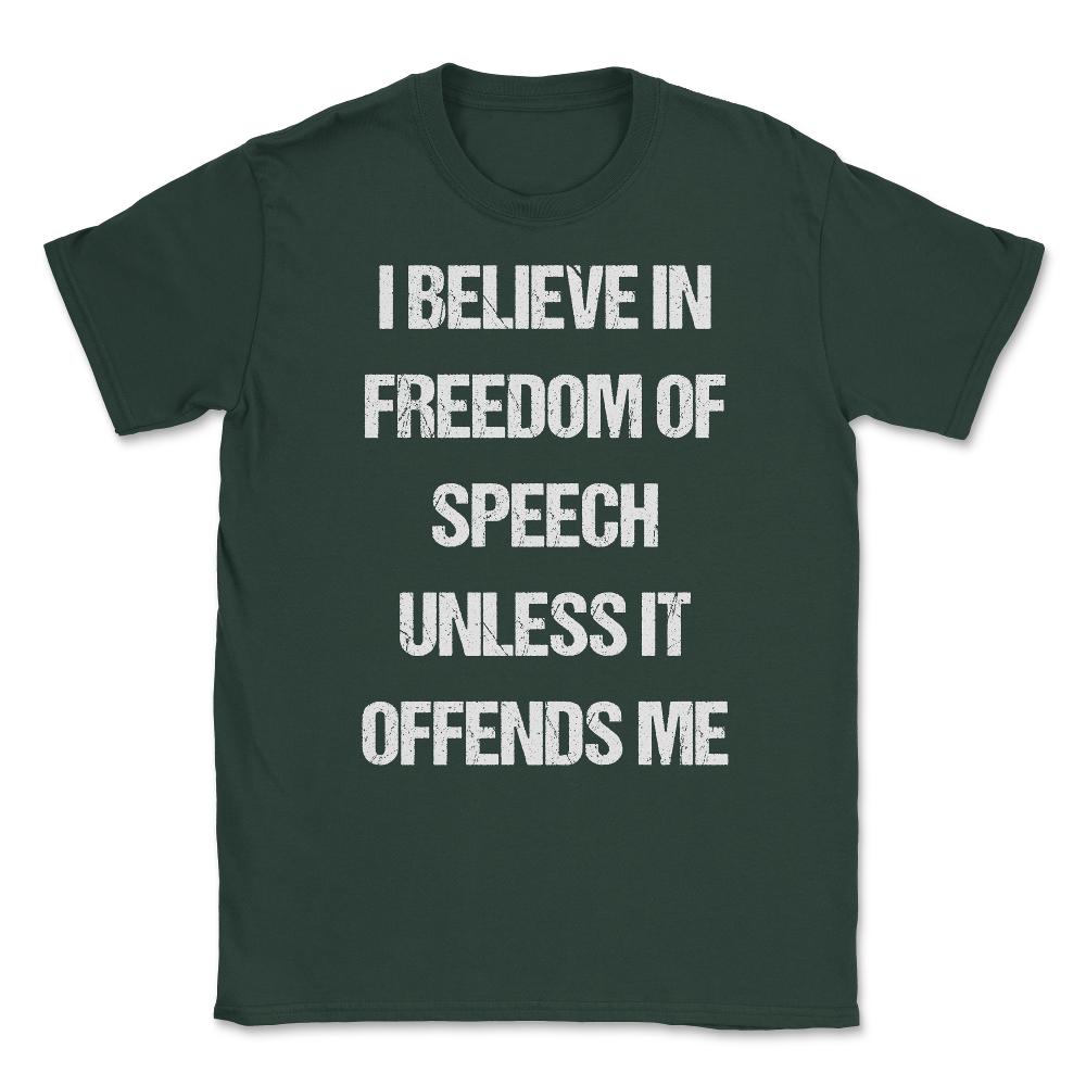 I Believe In Freedom Of Speech Unless It Offends Me Unisex T-Shirt - Forest Green