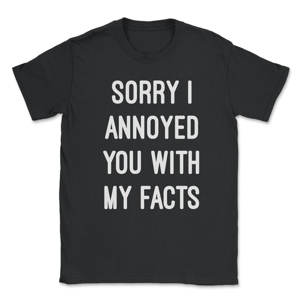 Sorry I Annoyed You With My Facts Unisex T-Shirt - Black