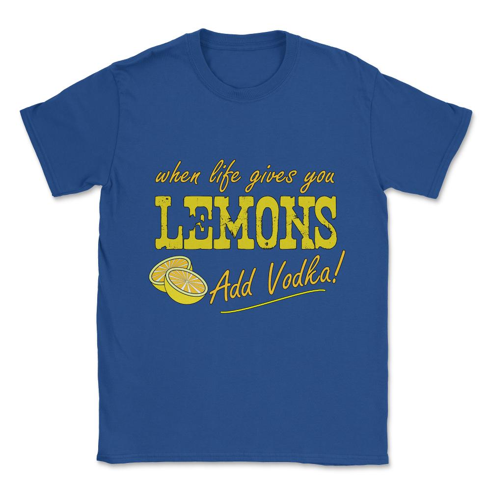 When Life Gives You Lemons Add Vodka Unisex T-Shirt - Royal Blue