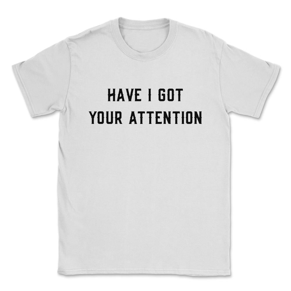 Have I Got Your Attention Unisex T-Shirt - White