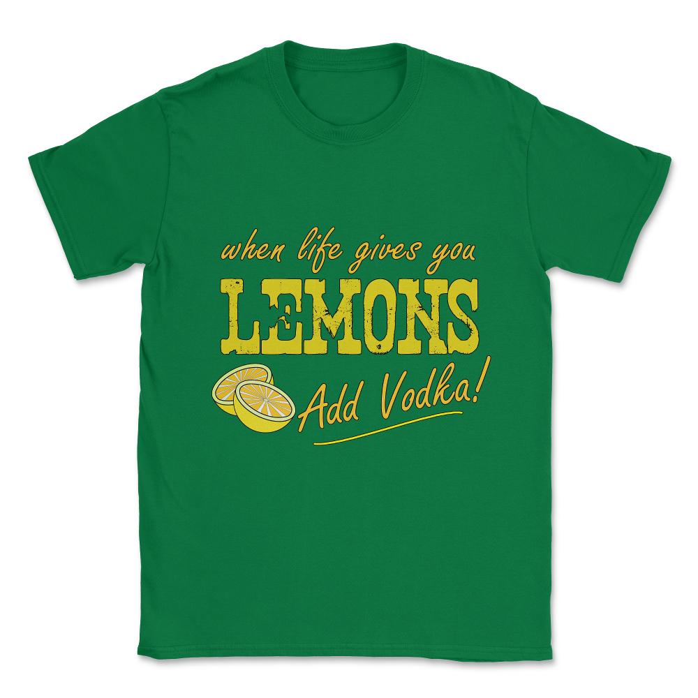 When Life Gives You Lemons Add Vodka Unisex T-Shirt - Green