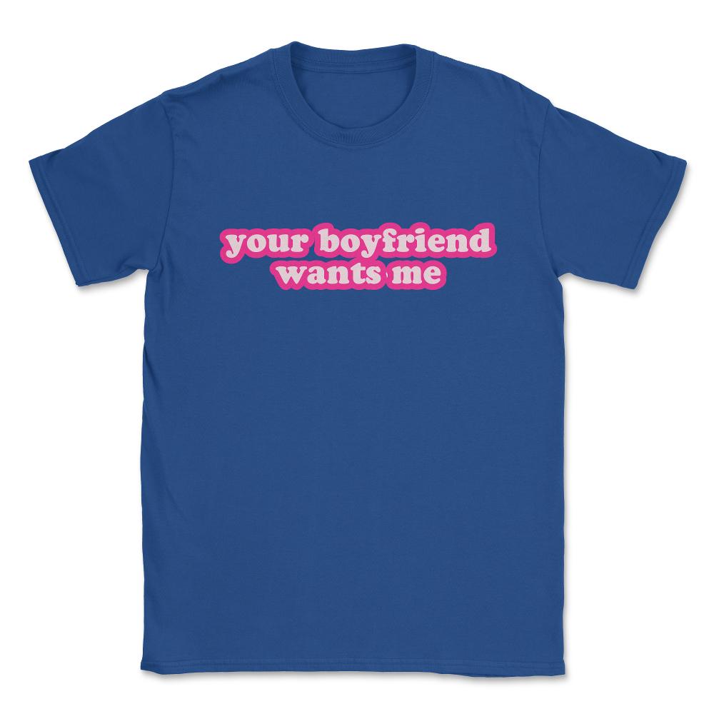 Your Boyfriend Wants Me Unisex T-Shirt - Royal Blue
