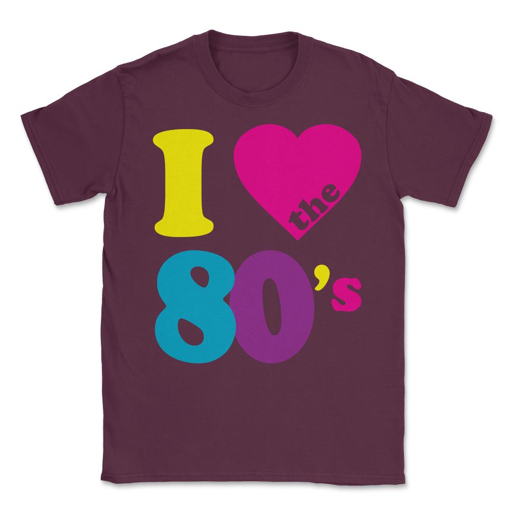I Love the 80s Eighties Unisex T-Shirt - Maroon