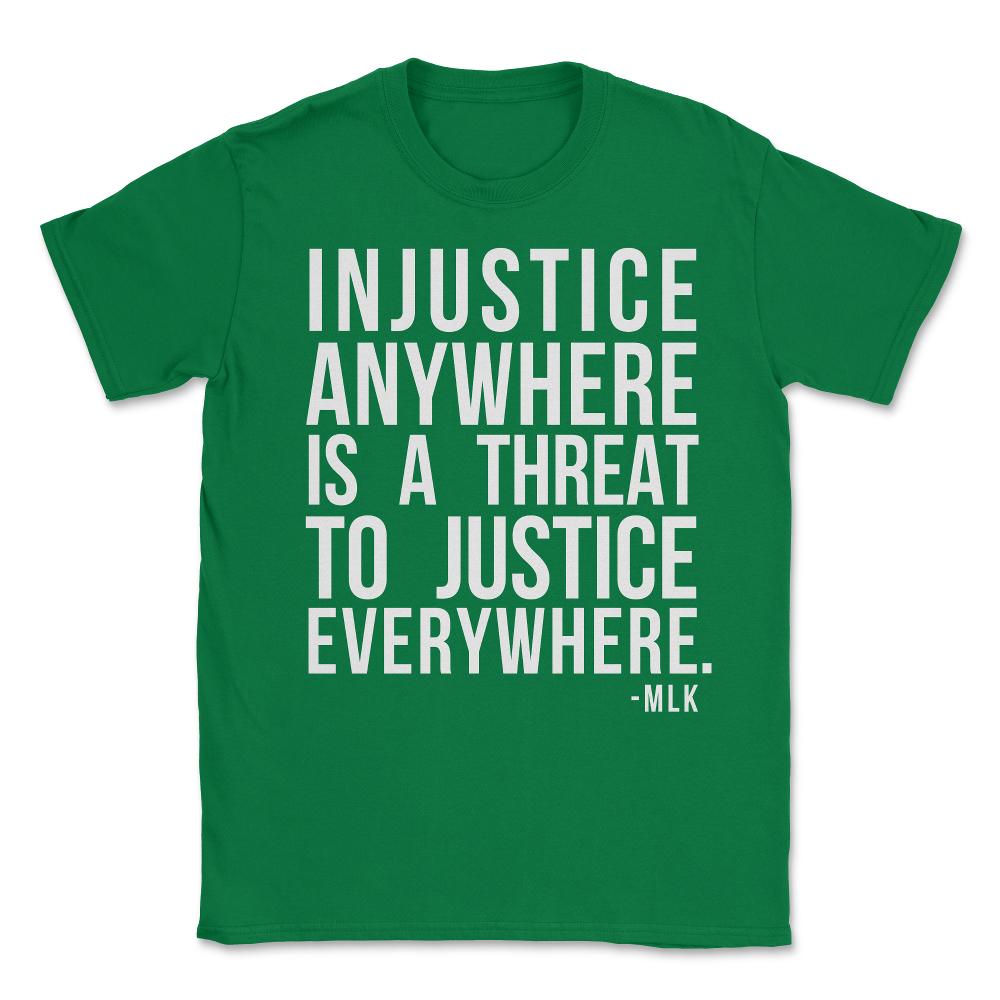 Injustice Anywhere Is A Threat To Justice Everywhere Unisex T-Shirt - Green