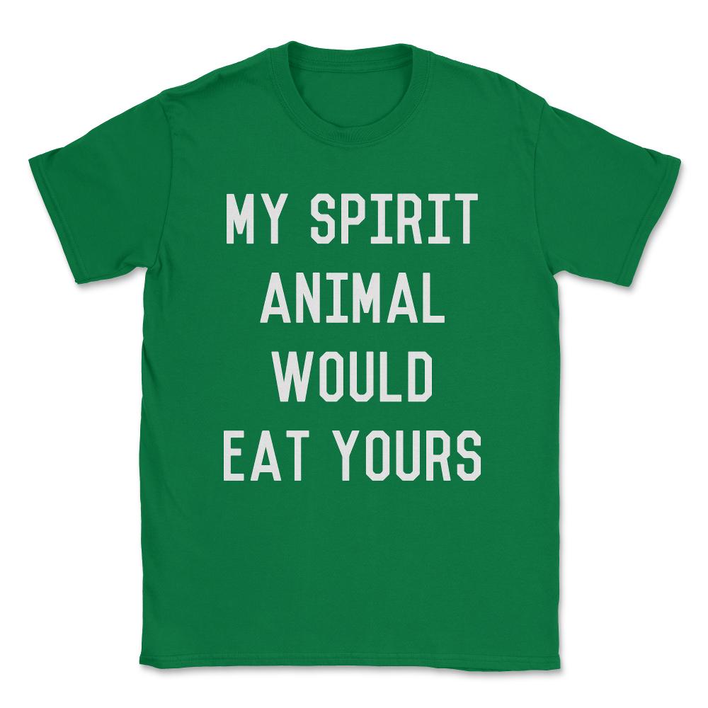 My Spirit Animal Would Eat Yours Unisex T-Shirt - Green