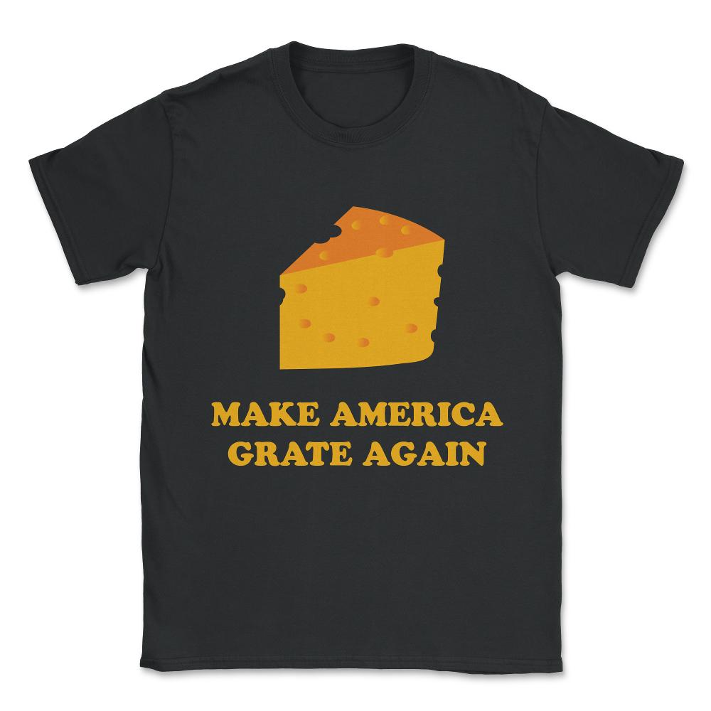 Make America Grate Again Cheese Trump Unisex T-Shirt - Black