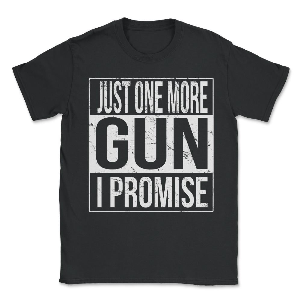 Just One More Gun I Promise Unisex T-Shirt - Black