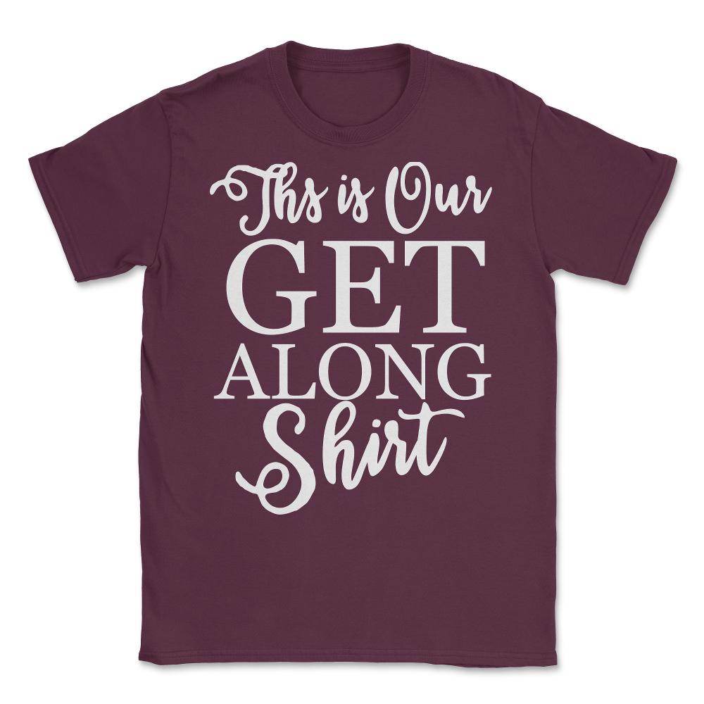 This is Our Get Along Shirt Unisex T-Shirt - Maroon