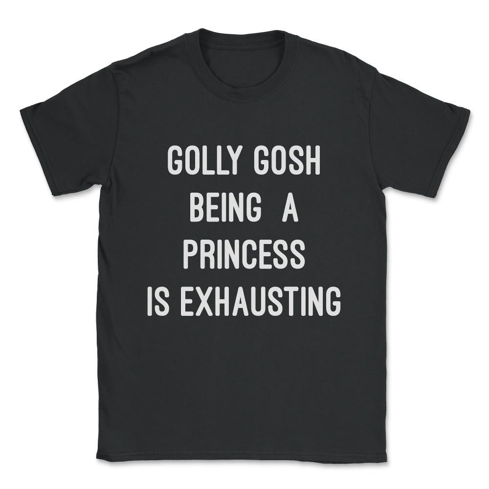 Golly Gosh Being A Princess Is Exhausting Unisex T-Shirt - Black