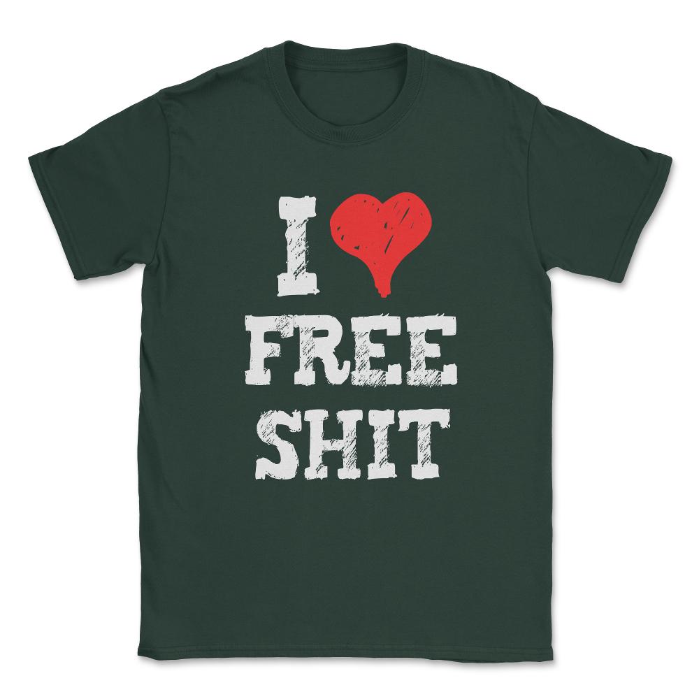 I Love Free Shit Unisex T-Shirt - Forest Green