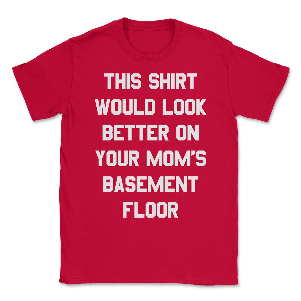 This Shirt Would Look Better On Your Mom's Basement Floor Unisex - Red