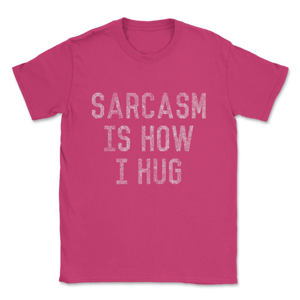 Sarcasm Is How I Hug Unisex T-Shirt - Heliconia