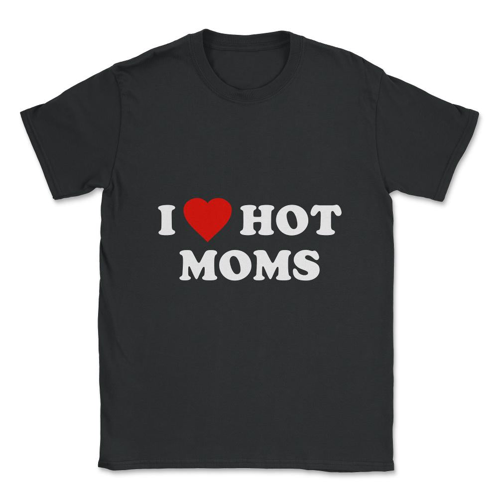 I Love Hot Moms Unisex T-Shirt - Black