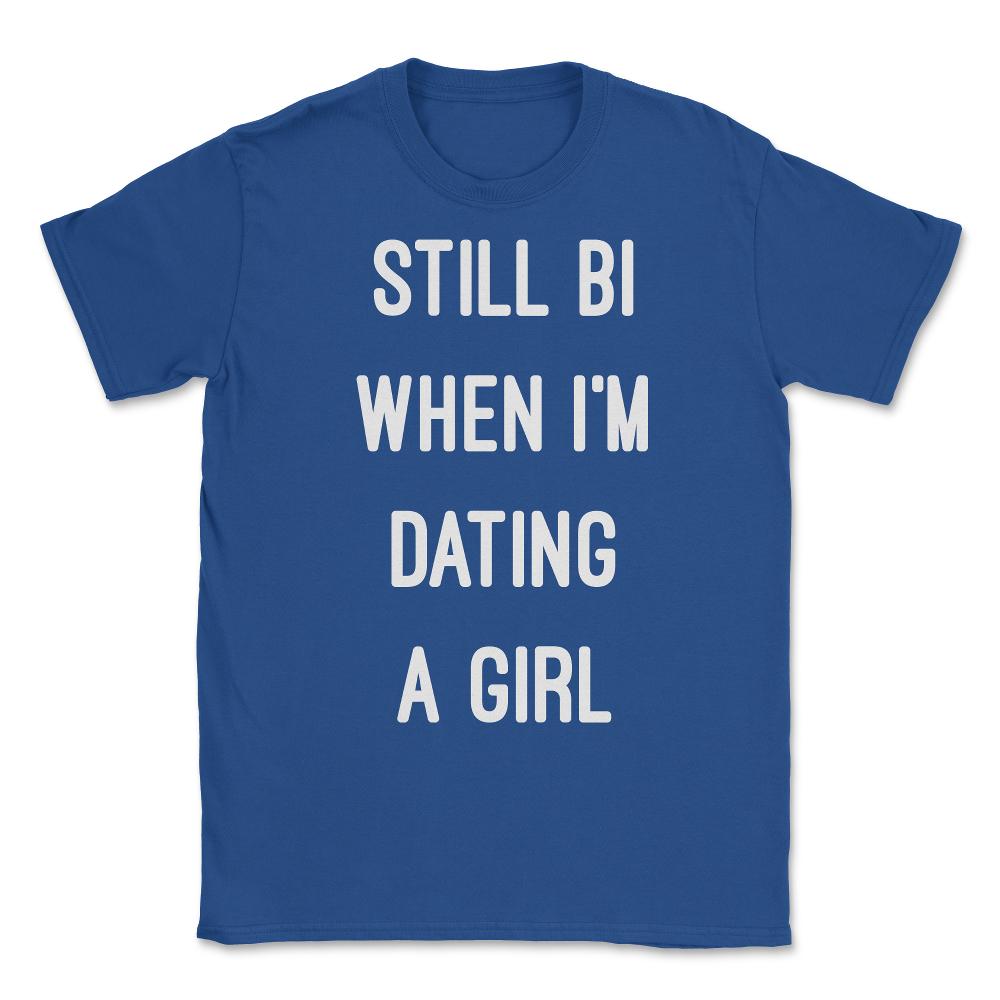 Still Bi When I'm Dating A Girl Unisex T-Shirt - Royal Blue