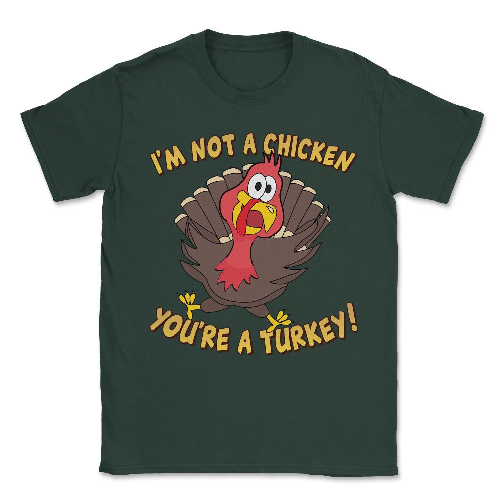I'm Not a Chicken You're a Turkey Funny Thanksgiving Unisex T-Shirt - Forest Green