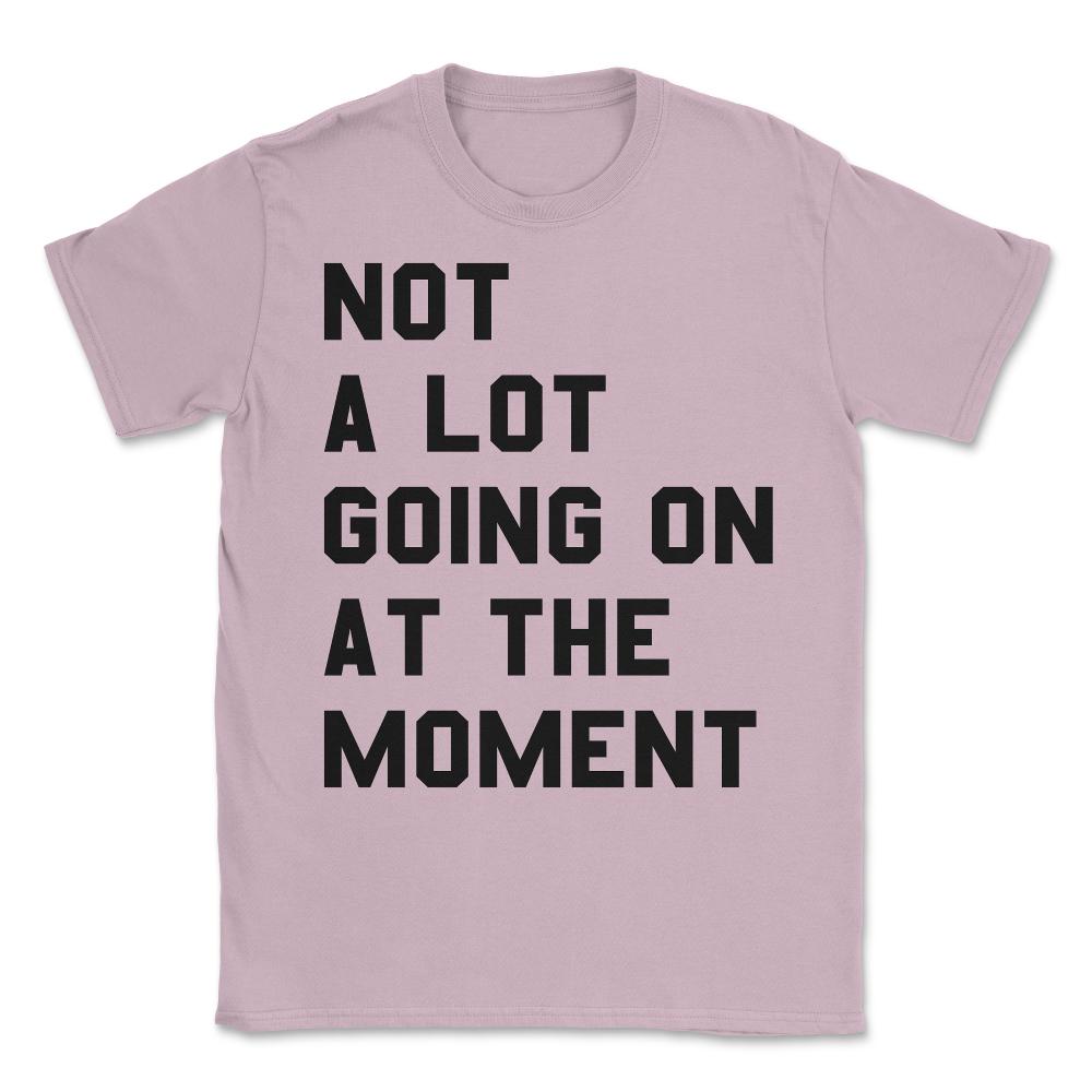 Not a Lot Going on at the Moment Unisex T-Shirt - Light Pink
