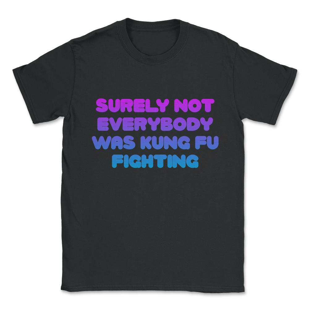 Surely Not Everybody Was Kung Fu Fighting Funny Unisex T-Shirt - Black