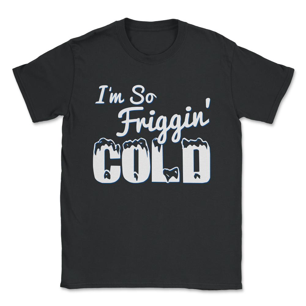 I'M So Friggin' Cold Unisex T-Shirt - Black